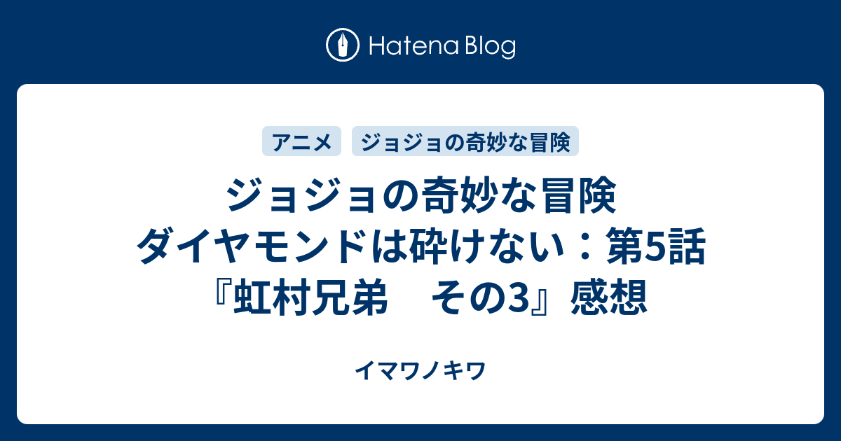 ジョジョの奇妙な冒険 ダイヤモンドは砕けない 第5話 虹村兄弟 その3 感想 イマワノキワ