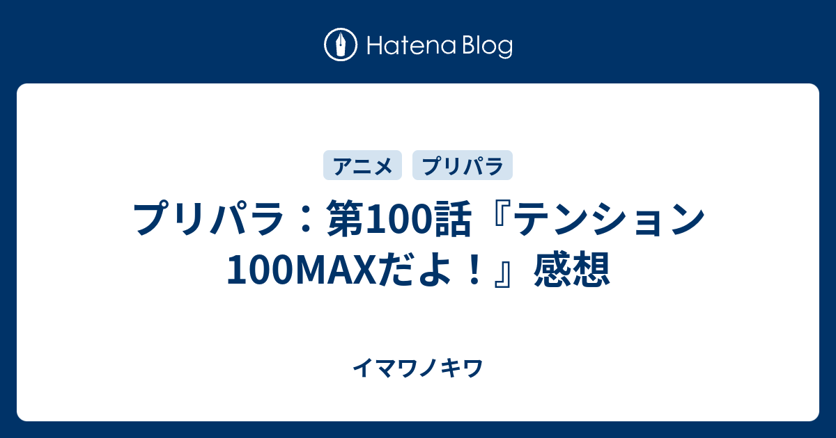 プリパラ 第100話 テンション100maxだよ 感想 イマワノキワ