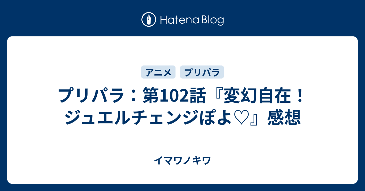 プリパラ 第102話 変幻自在 ジュエルチェンジぽよ 感想 イマワノキワ