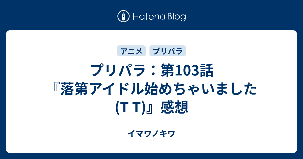 プリパラ 第103話 落第アイドル始めちゃいました T T 感想 イマワノキワ