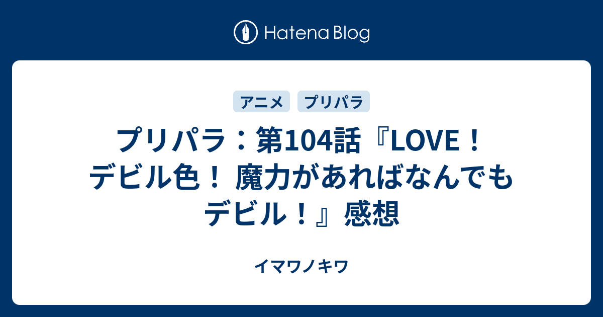 プリパラ 第104話 Love デビル色 魔力があればなんでもデビル 感想 イマワノキワ