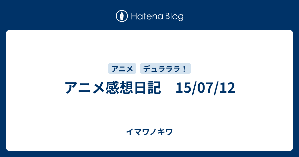 アニメ感想日記 15 07 12 イマワノキワ