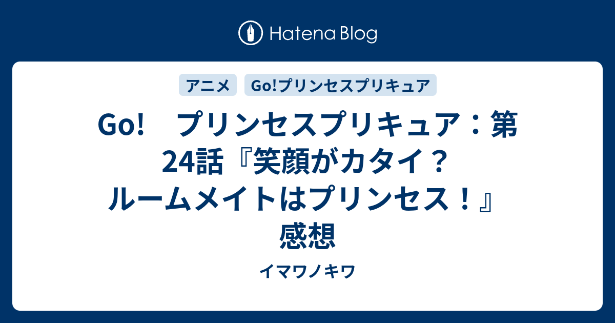 Go プリンセスプリキュア 第24話 笑顔がカタイ ルームメイトはプリンセス 感想 イマワノキワ