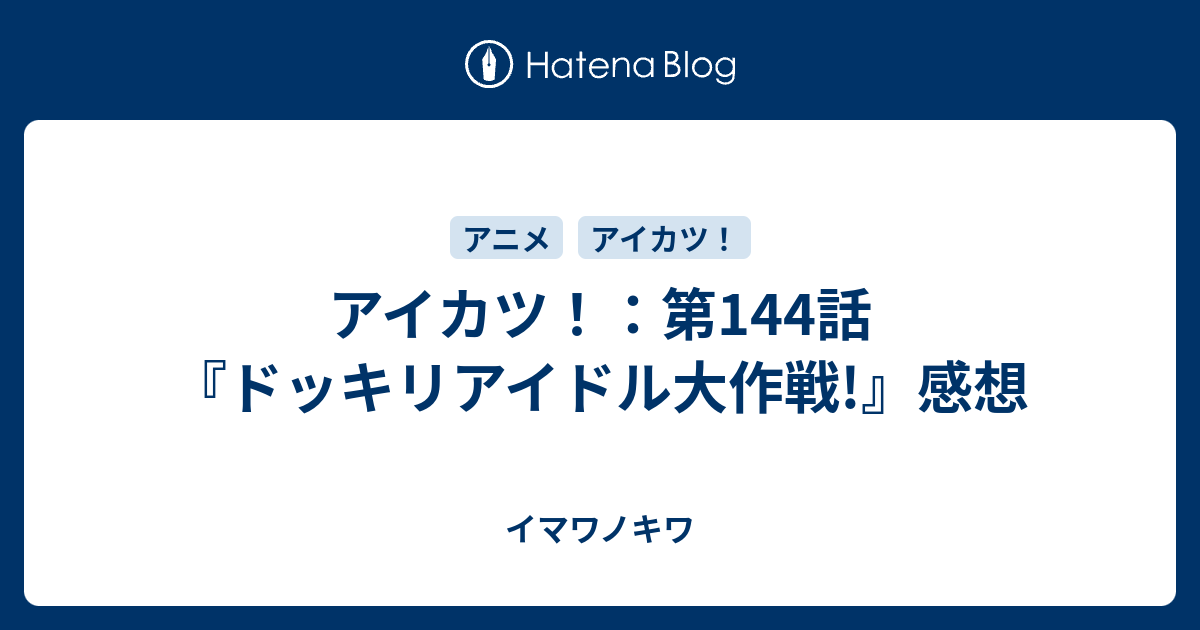 アイカツ 第144話 ドッキリアイドル大作戦 感想 イマワノキワ