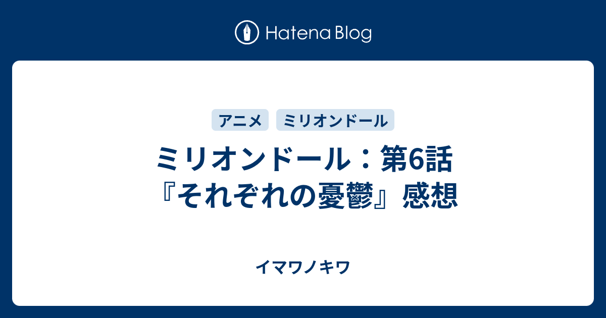 ミリオンドール 第6話 それぞれの憂鬱 感想 イマワノキワ