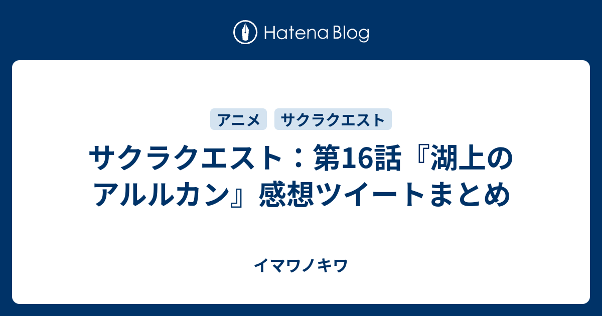 サクラクエスト 第16話 湖上のアルルカン 感想ツイートまとめ イマワノキワ