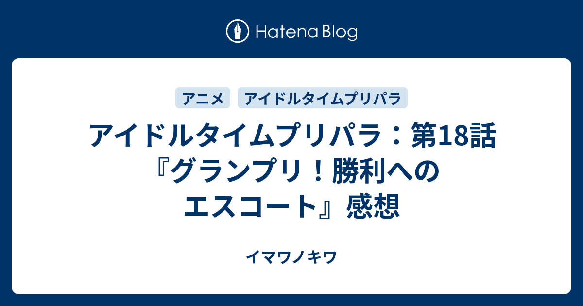 アイドルタイムプリパラ 第18話 グランプリ 勝利へのエスコート 感想 イマワノキワ