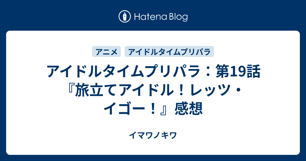 アイドルタイムプリパラ 第19話 旅立てアイドル レッツ イゴー 感想 イマワノキワ