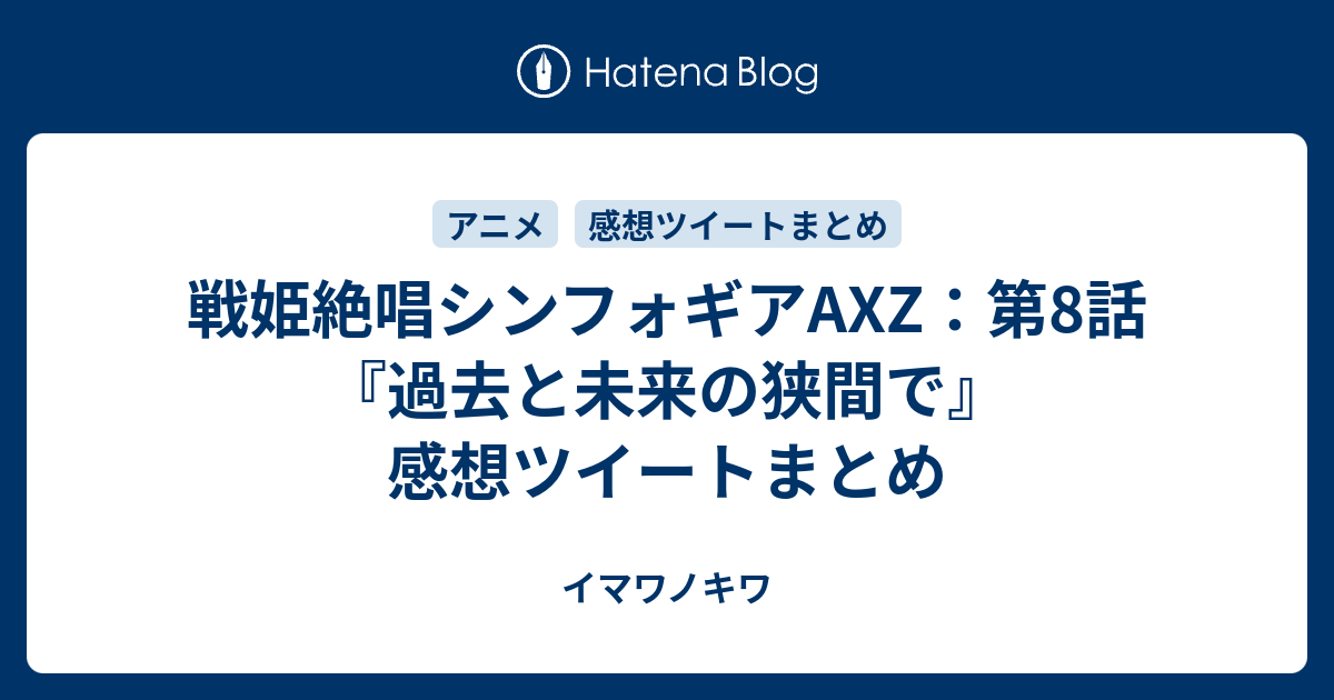 戦姫絶唱シンフォギアaxz 第8話 過去と未来の狭間で 感想ツイートまとめ イマワノキワ