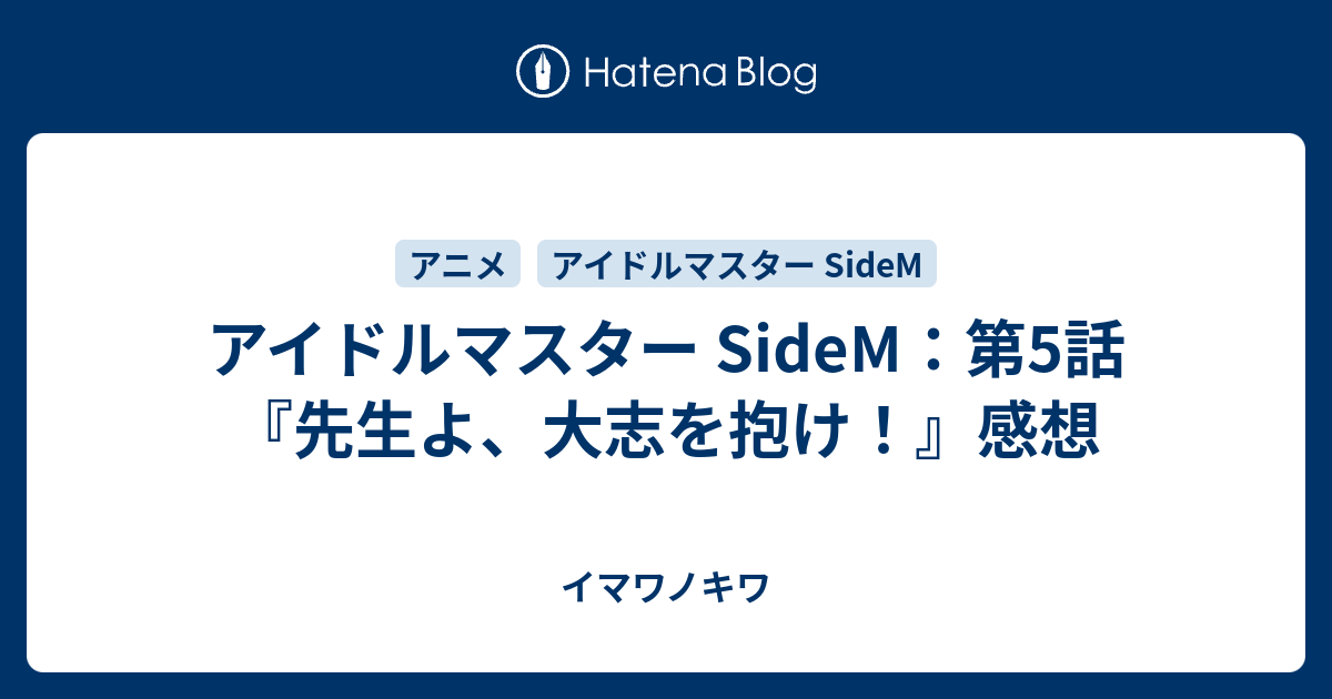 アイドルマスター Sidem 第5話 先生よ 大志を抱け 感想 イマワノキワ