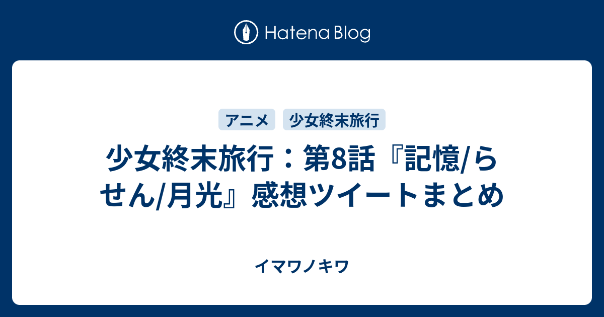 少女終末旅行 第8話 記憶 らせん 月光 感想ツイートまとめ イマワノキワ