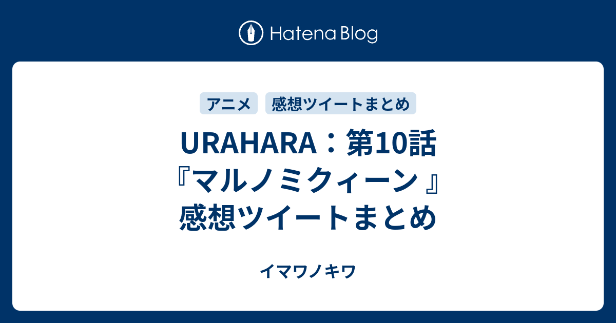 Urahara 第10話 マルノミクィーン 感想ツイートまとめ イマワノキワ