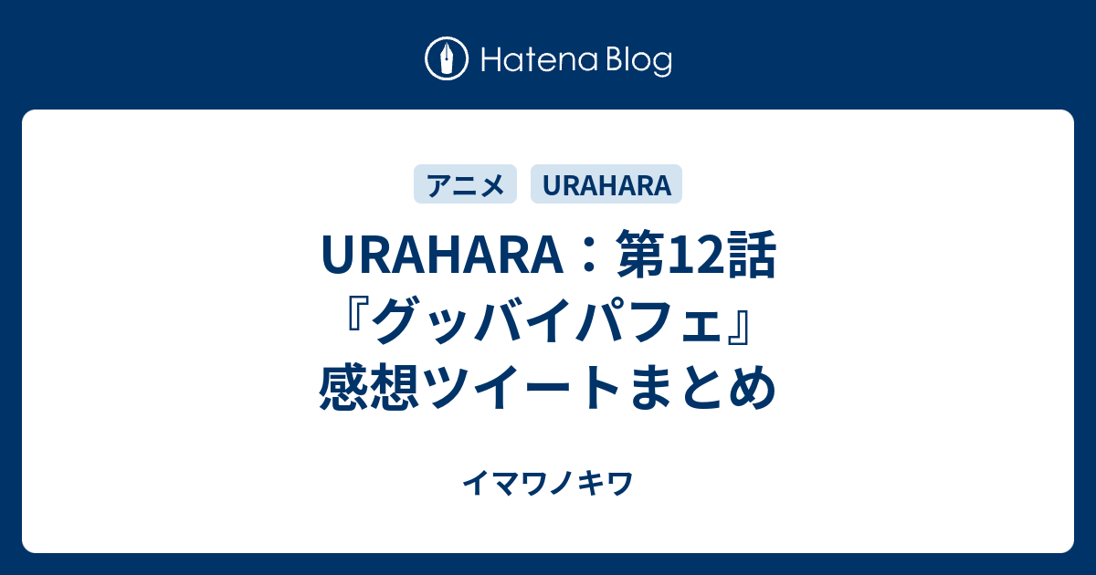 Urahara 第12話 グッバイパフェ 感想ツイートまとめ イマワノキワ