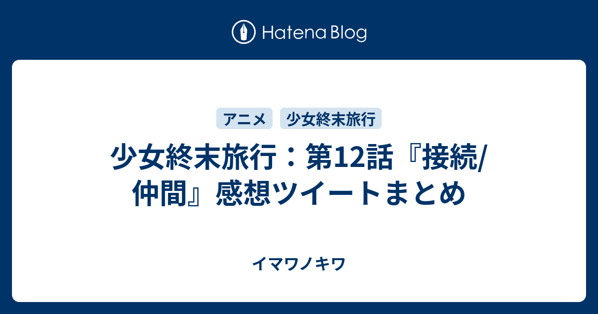 少女終末旅行 第12話 接続 仲間 感想ツイートまとめ イマワノキワ