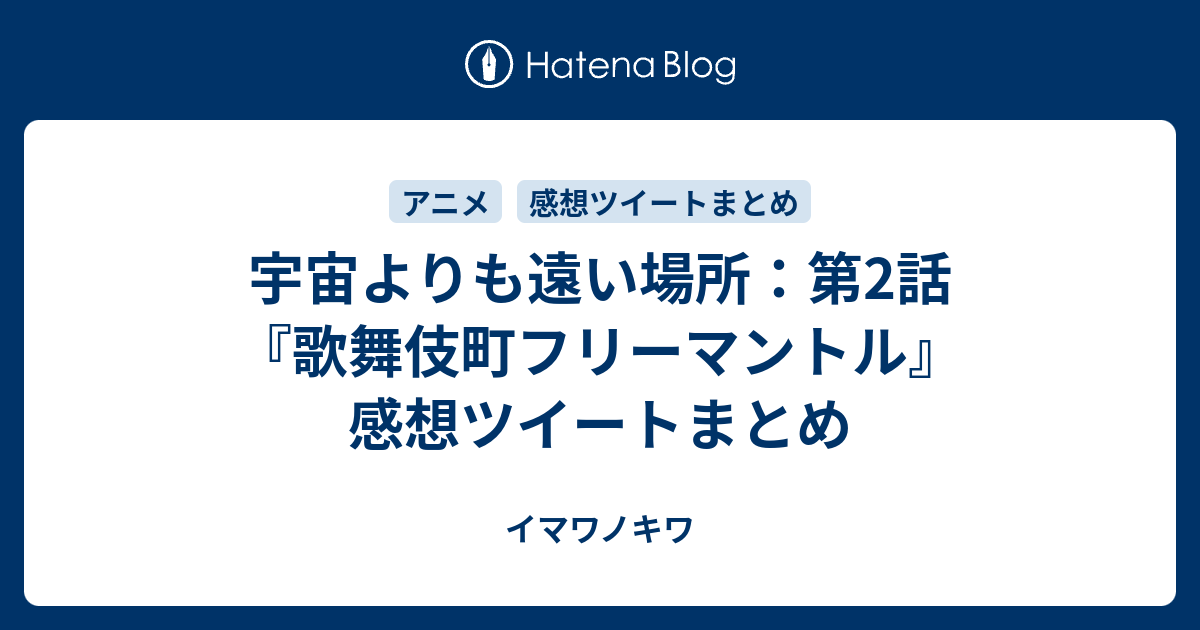 宇宙よりも遠い場所 第2話 歌舞伎町フリーマントル 感想ツイートまとめ イマワノキワ