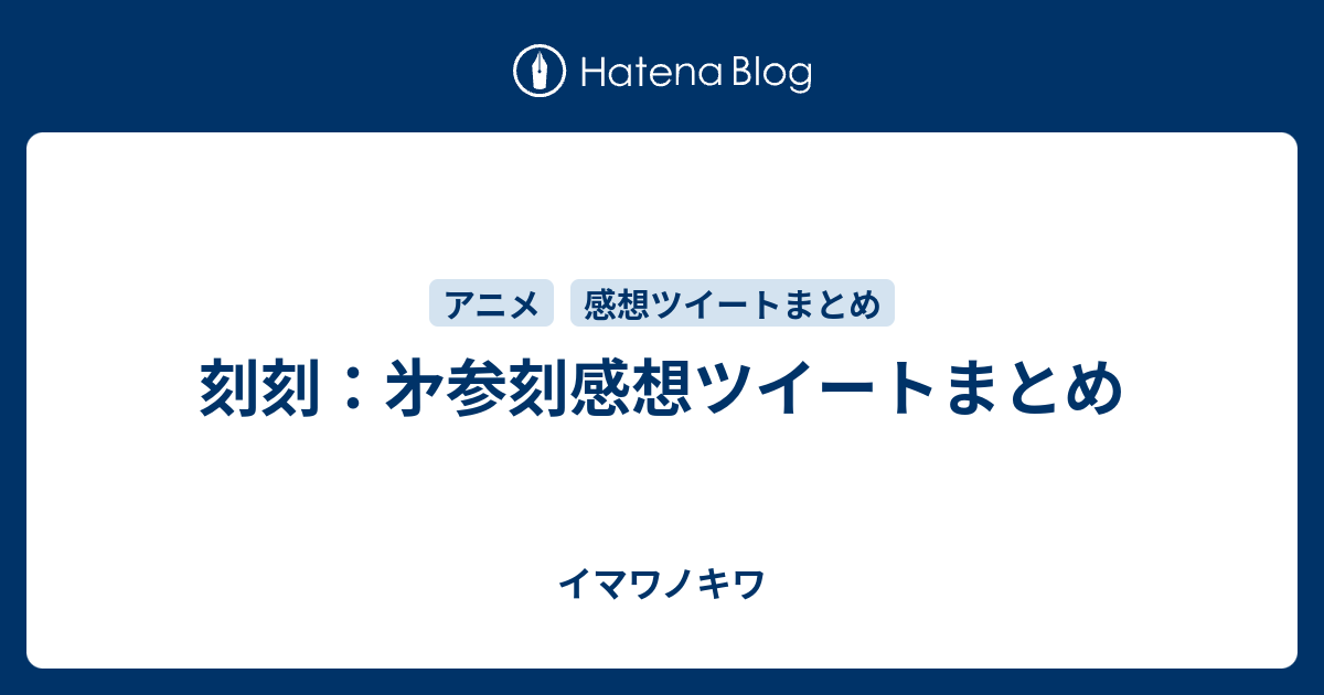 刻刻 㐧参刻感想ツイートまとめ イマワノキワ