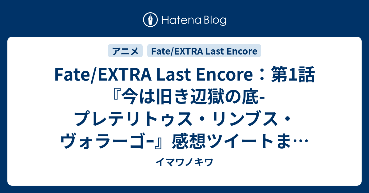 Fate Extra Last Encore 第1話 今は旧き辺獄の底 プレテリトゥス リンブス ヴォラーゴｰ 感想ツイートまとめ イマワノキワ