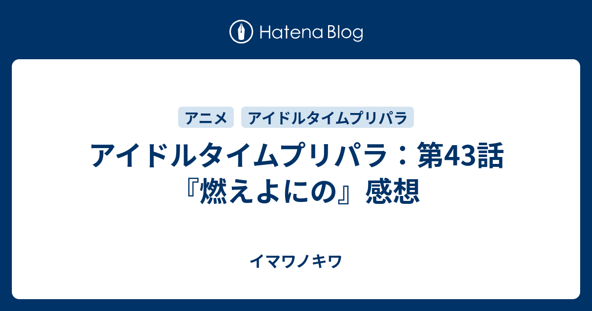 アイドルタイムプリパラ 第43話 燃えよにの 感想 イマワノキワ