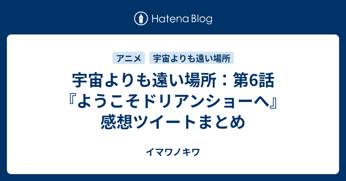 宇宙よりも遠い場所 第6話 ようこそドリアンショーへ 感想ツイートまとめ イマワノキワ