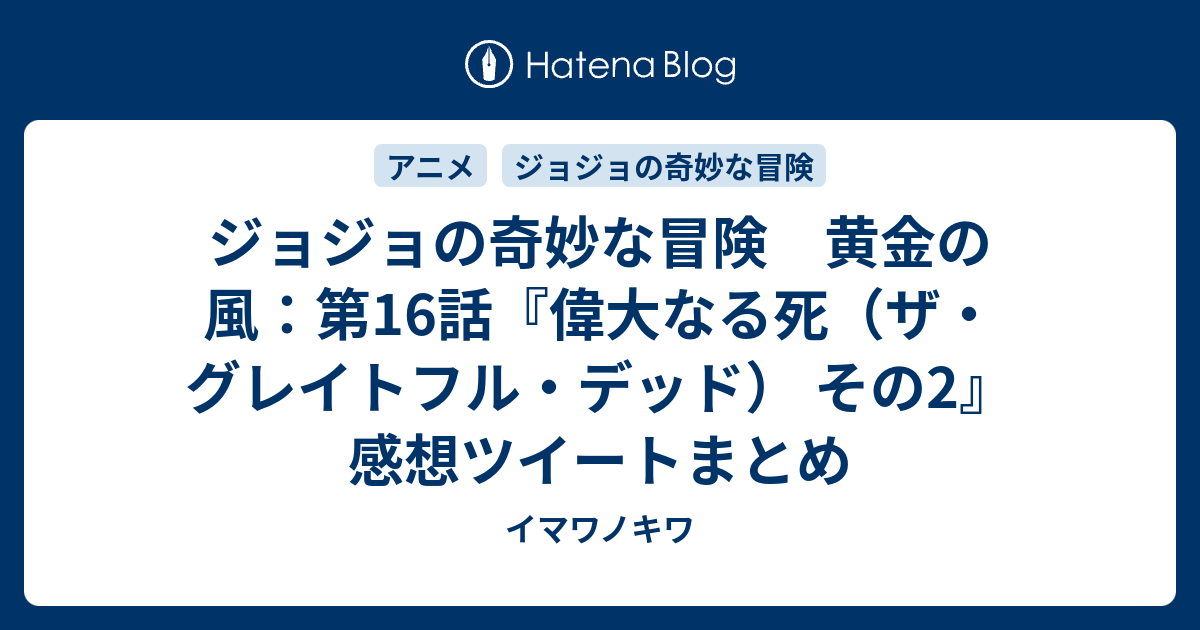 ジョジョの奇妙な冒険 黄金の風 第16話 偉大なる死 ザ グレイトフル デッド その2 感想ツイートまとめ イマワノキワ