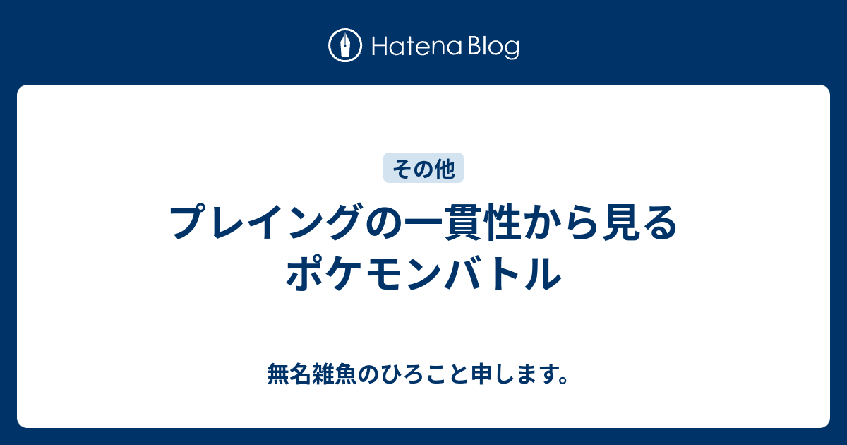 プレイングの一貫性から見るポケモンバトル 無名雑魚のひろこと申します