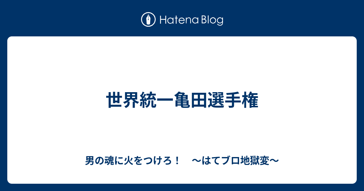 B Tv 世界統一亀田選手権 男の魂に火をつけろ はてブロ地獄変