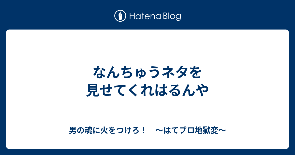 なんちゅうネタを見せてくれはるんや 男の魂に火をつけろ はてブロ地獄変