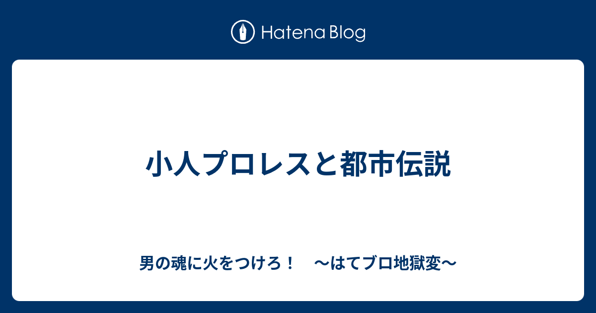 小人プロレスと都市伝説 男の魂に火をつけろ はてブロ地獄変