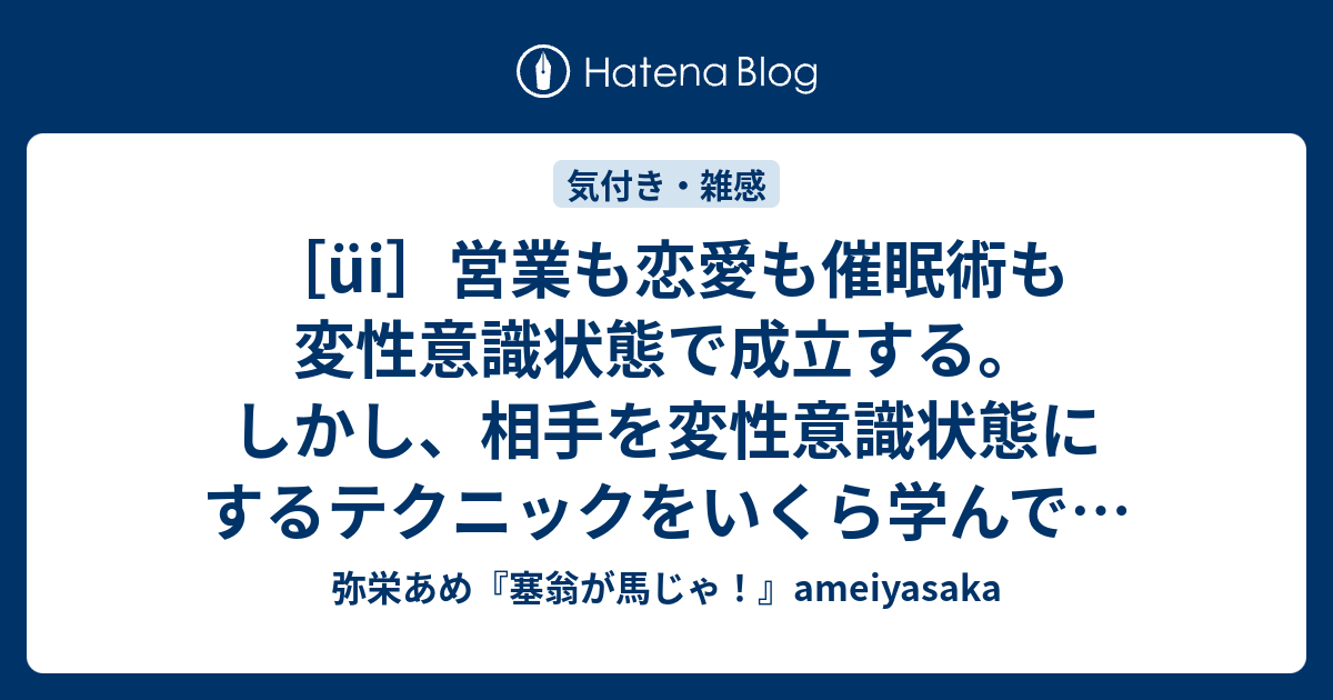 Ui 営業も恋愛も催眠術も変性意識状態で成立する しかし 相手を変性意識状態にするテクニックをいくら学んでも根本的な事を忘れては効果は出ない 弥栄あめ 塞翁が馬じゃ Ameiyasaka