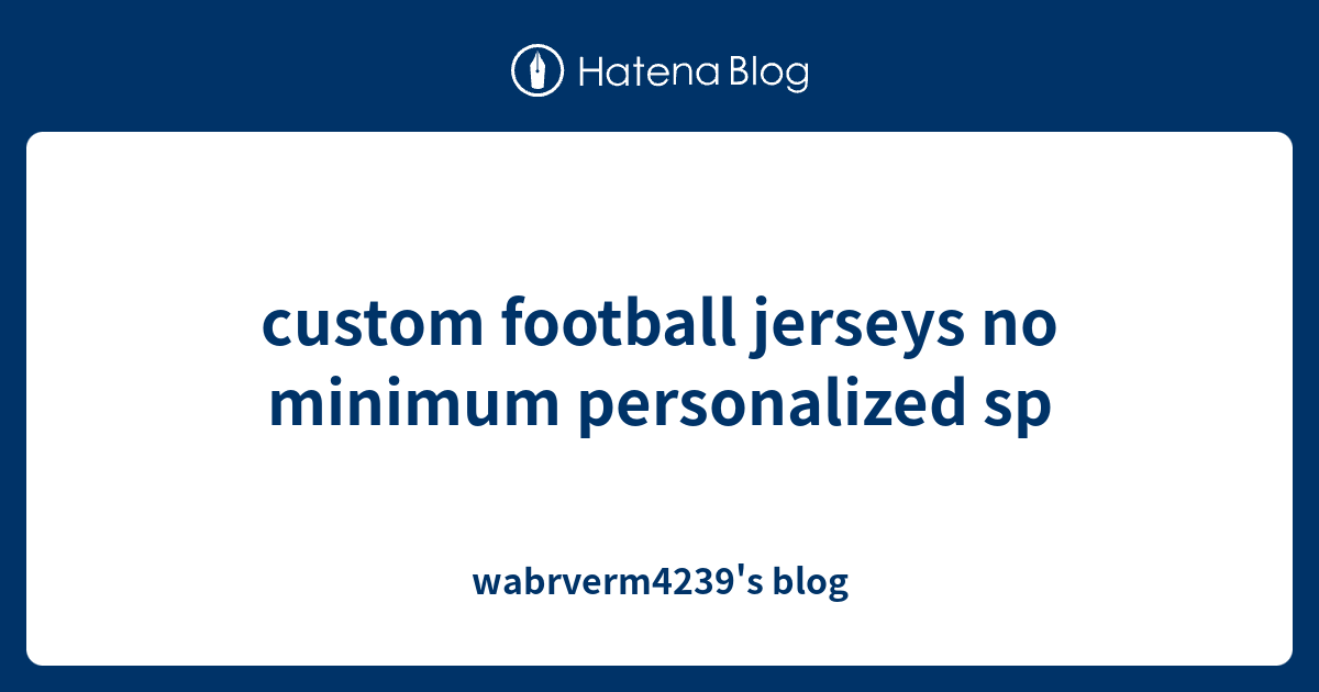 custom football jerseys no minimum personalized sp wabrverm4239's blog