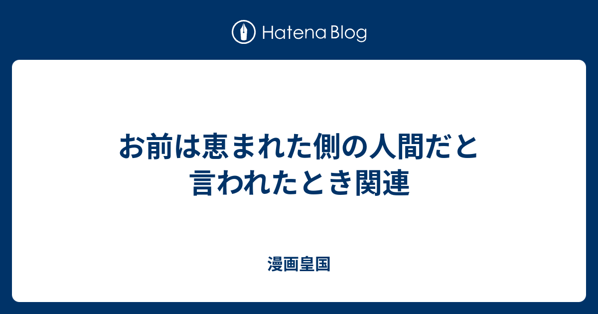お前は恵まれた側の人間だと言われたとき関連 - 漫画皇国