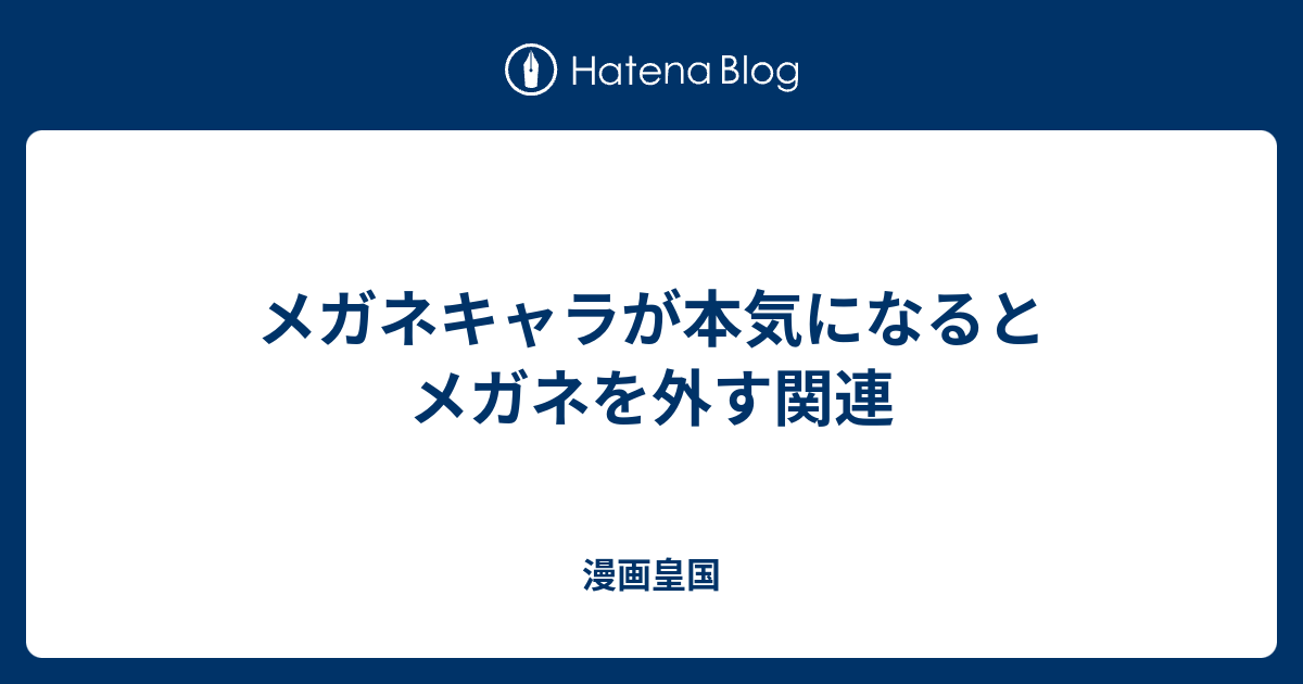 メガネキャラが本気になるとメガネを外す関連 漫画皇国