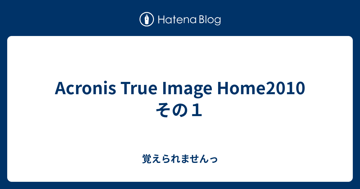 Acronis True Image Home10 その１ 覚えられませんっ