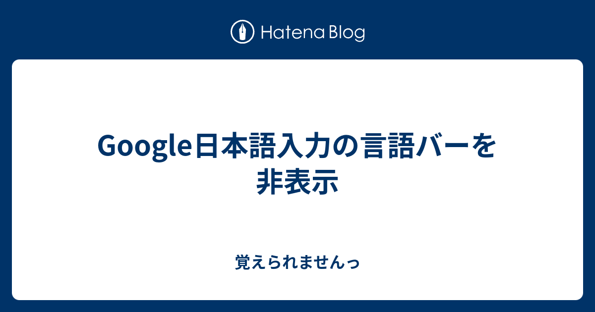 Google日本語入力 言語バー非表示のメリット デメリット 勝手にブログカスタマイズ