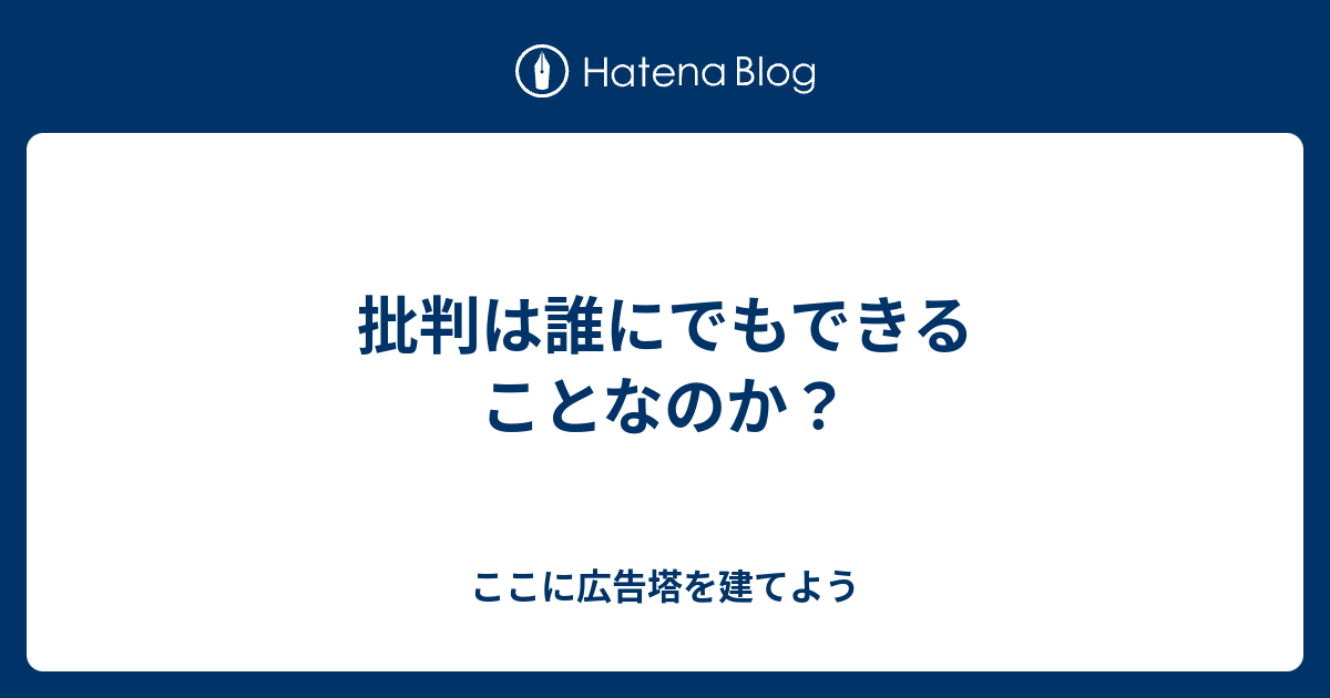 批判は誰にでもできることなのか ここに広告塔を建てよう