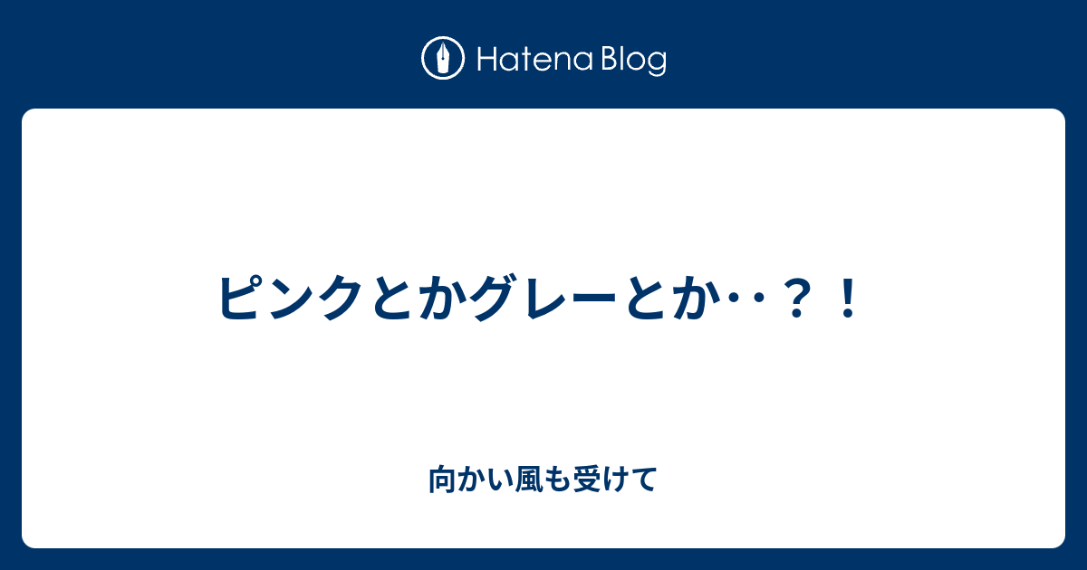 ピンクとかグレーとか 向かい風も受けて