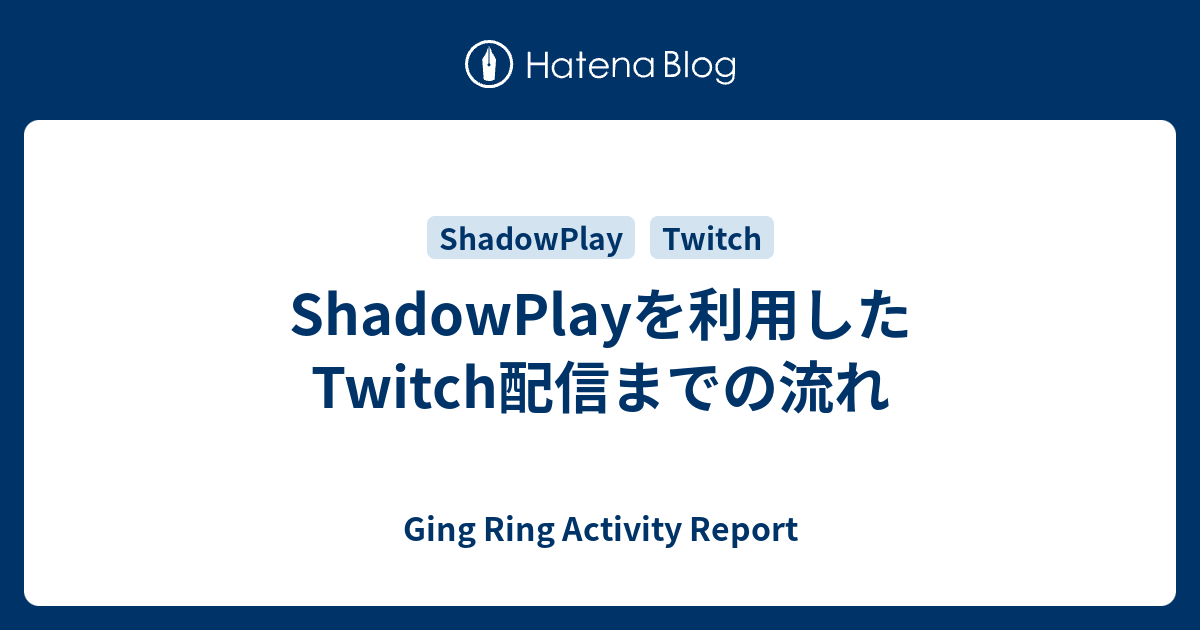 Shadowplayを利用したtwitch配信までの流れ Ging Ring Activity Report