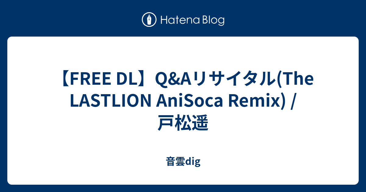 Free Dl Q Aリサイタル The Lastlion Anisoca Remix 戸松遥 音雲dig