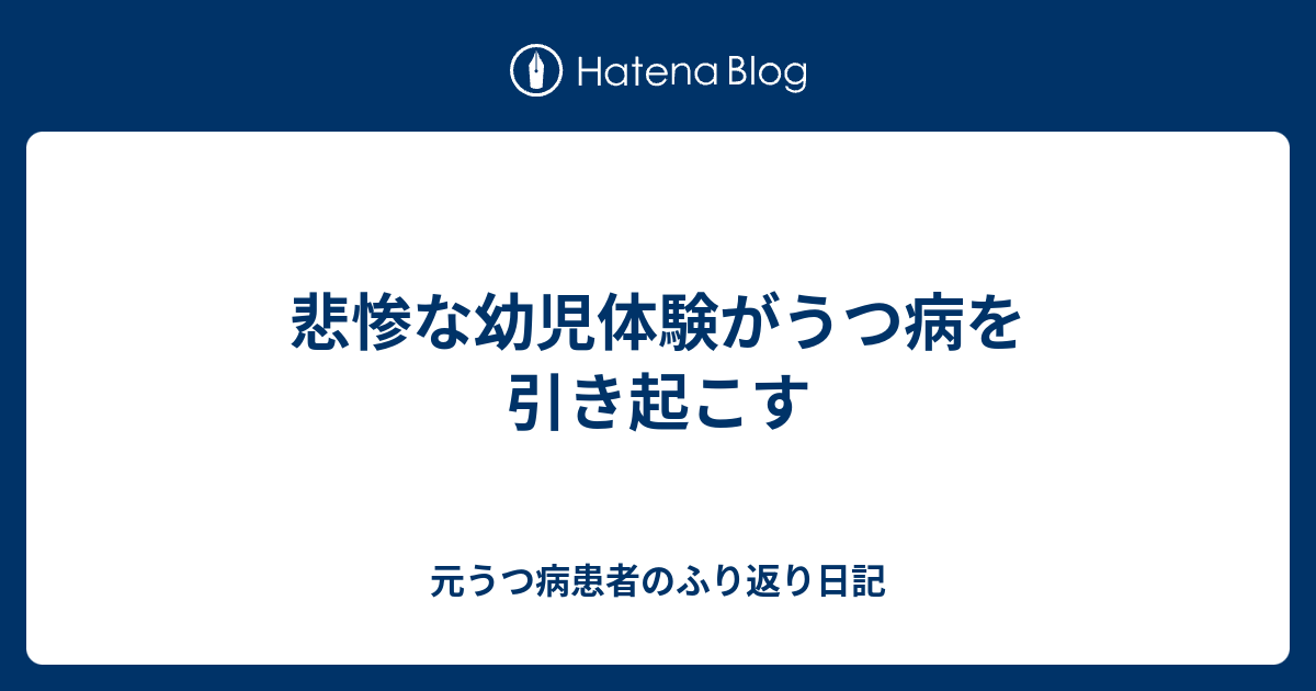 悲惨な幼児体験がうつ病を引き起こす 元うつ病患者のふり返り日記