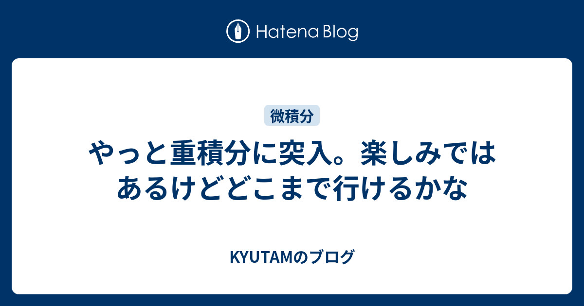 やっと重積分に突入 楽しみではあるけどどこまで行けるかな Kyutamのブログ