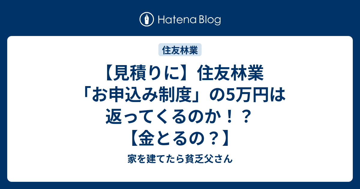 【見積りに】住友林業「お申込み制度」の5万円は返ってくるのか！？【金とるの？】 家を建てたら貧乏父さん