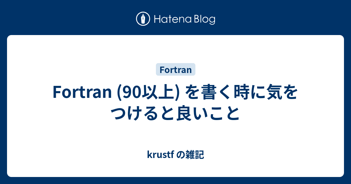 Fortran 90以上 を書く時に気をつけると良いこと Krustf の雑記