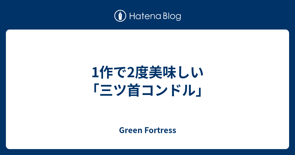 1作で2度美味しい 三ツ首コンドル Green Fortress