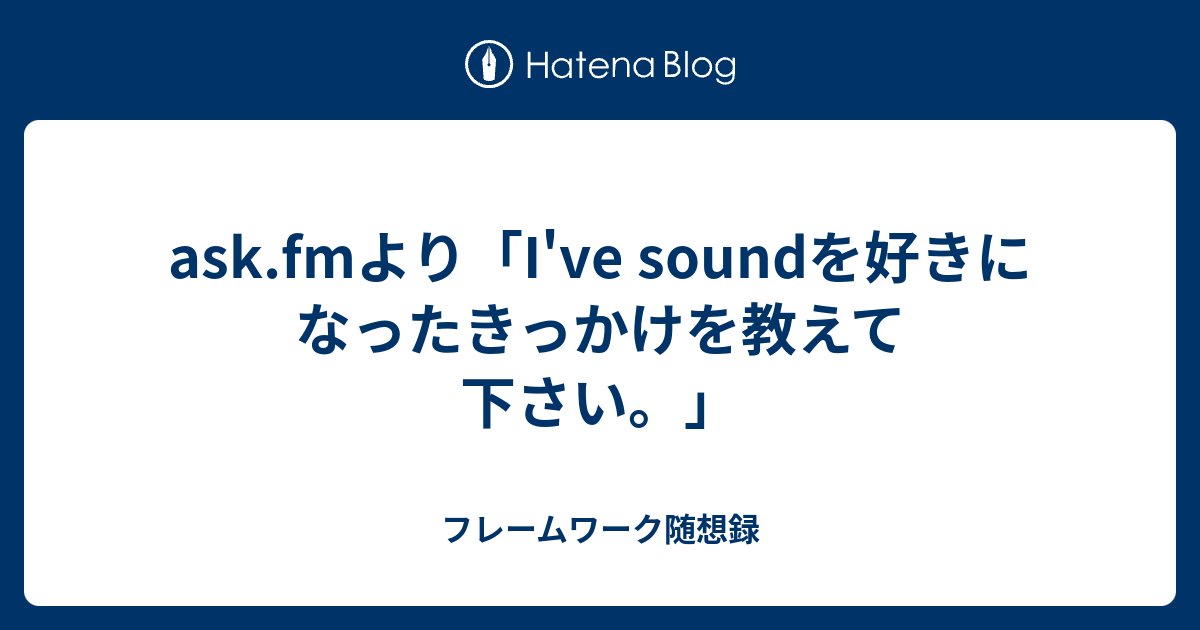 Ask Fmより I Ve Soundを好きになったきっかけを教えて下さい フレームワーク随想録