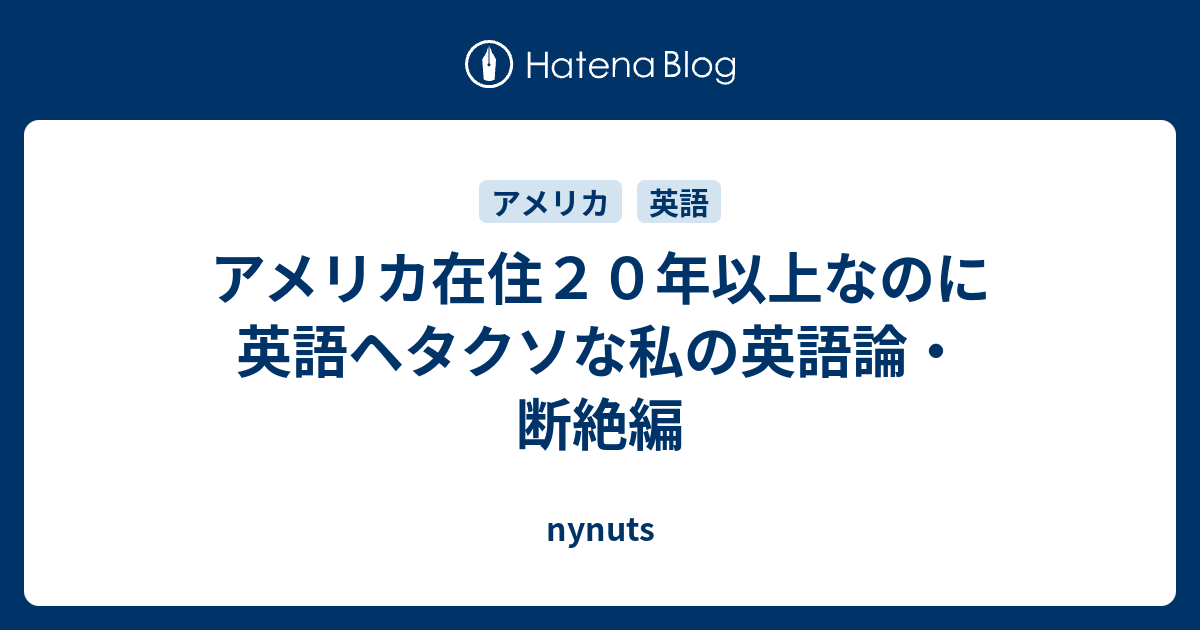 アメリカ在住２０年以上なのに英語ヘタクソな私の英語論 断絶編 Nynuts