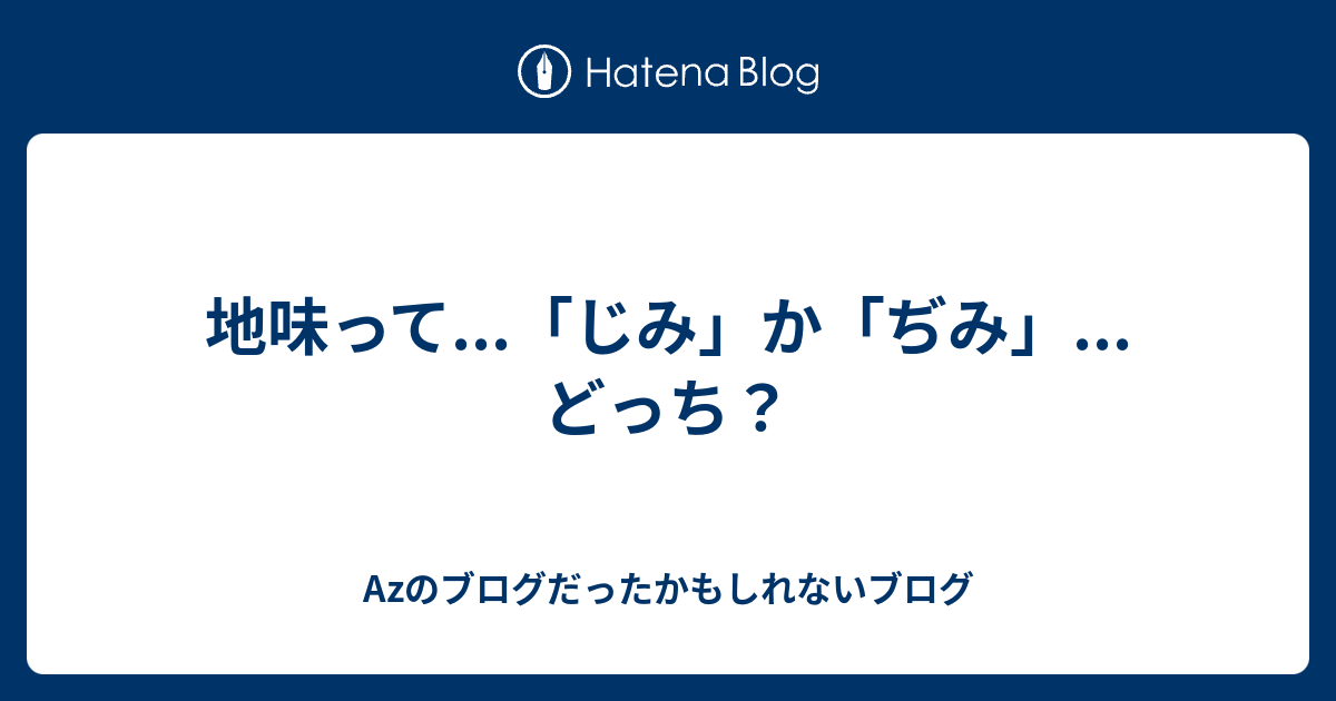 地味って じみ か ぢみ どっち Azのブログだったかもしれないブログ