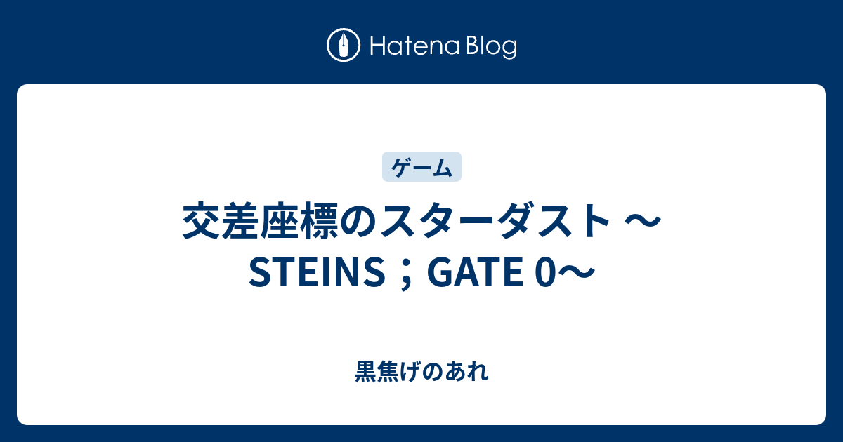 交差座標のスターダスト Steins Gate 0 黒焦げのあれ