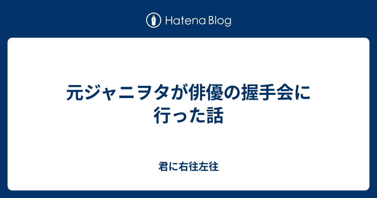 元ジャニヲタが俳優の握手会に行った話 君に右往左往