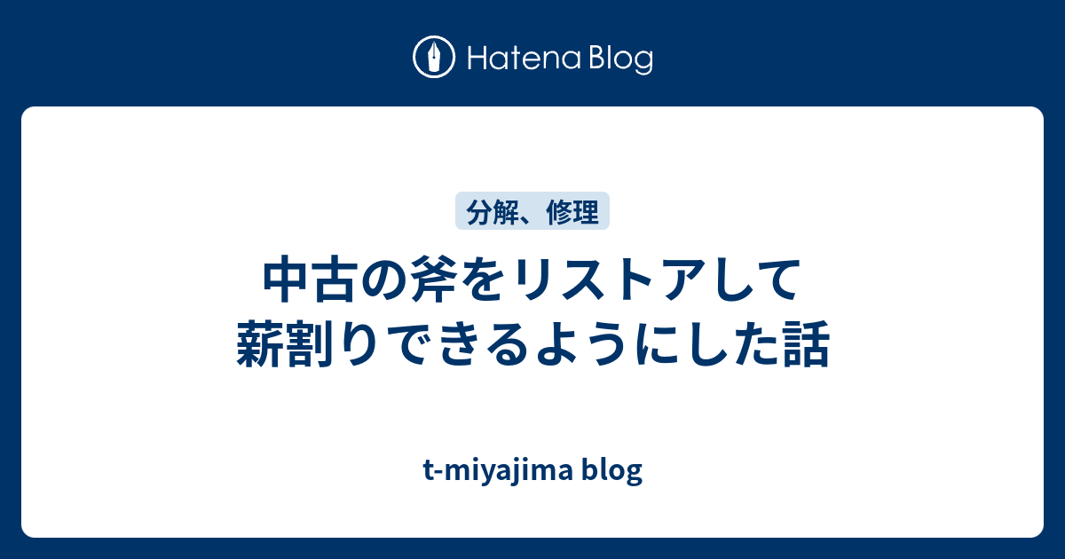 中古の斧をリストアして薪割りできるようにした話 - t-miyajima blog