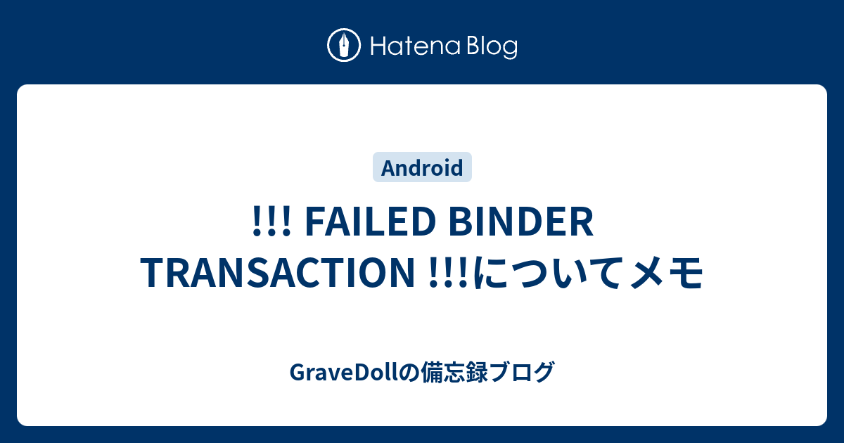 FAILED BINDER TRANSACTION !!!についてメモ GraveDollの備忘録ブログ